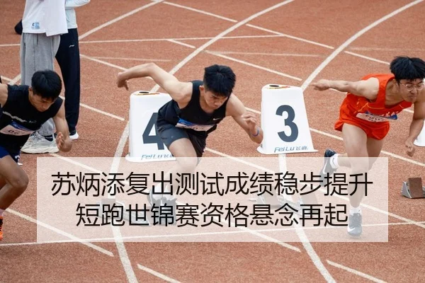 苏炳添复出测试成绩稳步提升 短跑世锦赛资格悬念再起